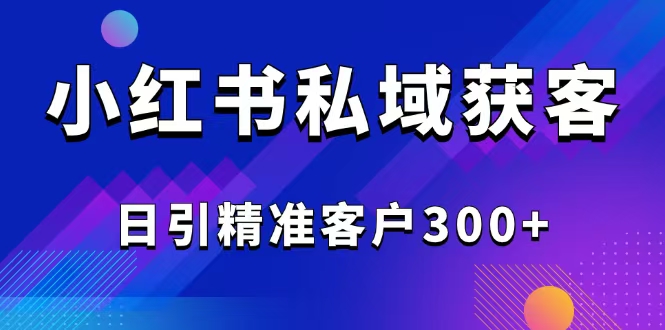 (14304期）2025最新小红书平台引流获客截流自热玩法讲解，日引精准客户300+-北少网创