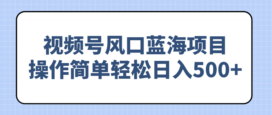 视频号风口蓝海项目，操作简单轻松日入500+_酷乐网