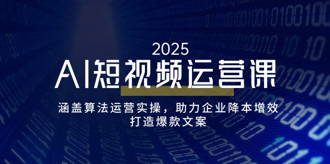 (14283期）AI短视频运营课，涵盖算法运营实操，助力企业降本增效，打造爆款文案-北少网创