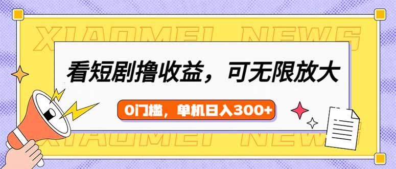 (14302期）看短剧领收益，可矩阵无限放大，单机日收益300+，新手小白轻松上手-北少网创