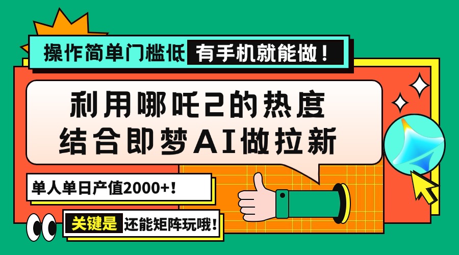 (14324期）用哪吒2热度结合即梦AI做拉新，单日产值2000+，操作简单门槛低，有手机...-北少网创