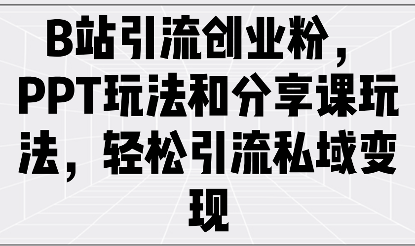 B站引流创业粉，PPT玩法和分享课玩法，轻松引流私域变现_酷乐网