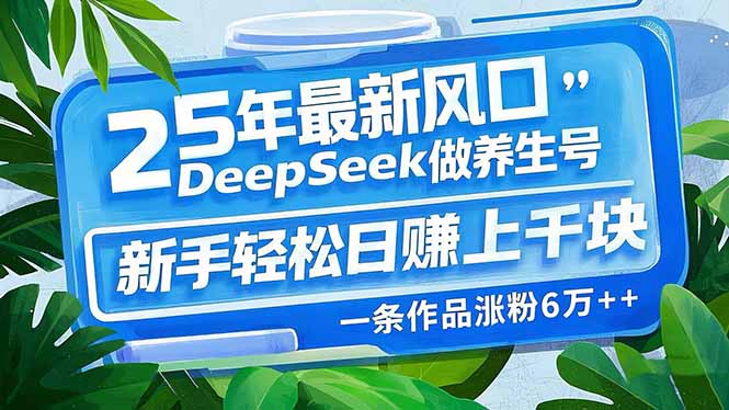 25年最新风口，用DeepSeek做养生号，新手轻松日赚上千块，一条作品涨粉…_酷乐网