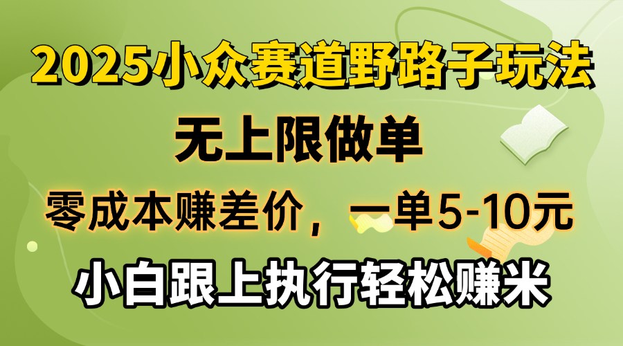 (14356期）零成本赚差价，一单5-10元，无上限做单，2025小众赛道，跟上执行轻松赚米-北少网创