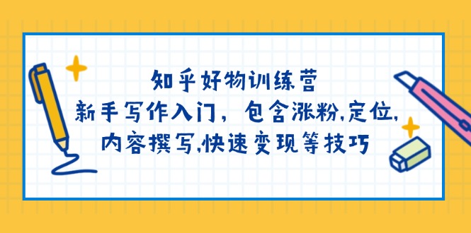 (14358期）知乎好物训练营：新手写作入门，包含涨粉,定位,内容撰写,快速变现等技巧-北少网创