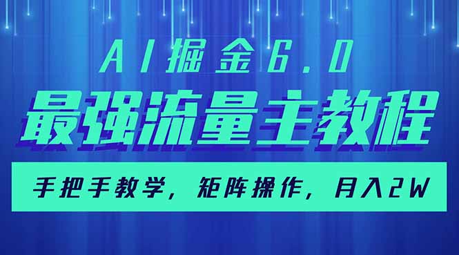 (14378期）AI掘金6.0，最强流量主教程，手把手教学，矩阵操作，月入2w+-北少网创