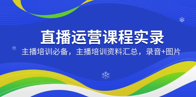 直播运营课程实录：主播培训必备，主播培训资料汇总，录音+图片_酷乐网