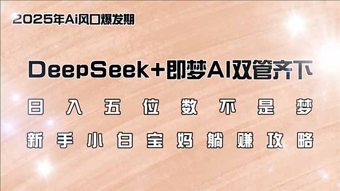 日入五位数不是梦，DeepSeek+即梦AI双管齐下，新手小白宝妈躺赚攻略_酷乐网