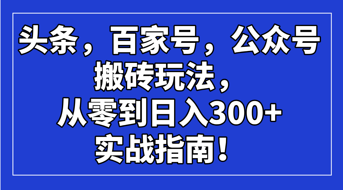 头条，百家号，公众号搬砖玩法，从零到日入300+的实战指南！_酷乐网