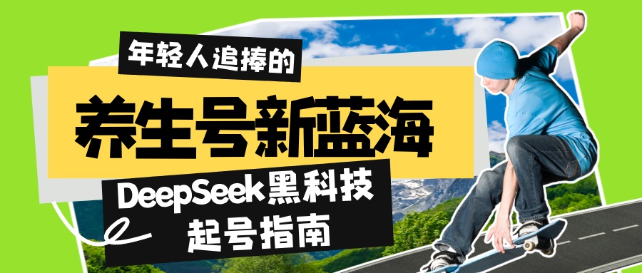 (14418期）养生号新蓝海！DeepSeek黑科技起号指南：7天打造5W+爆款作品，素人日赚...-北少网创