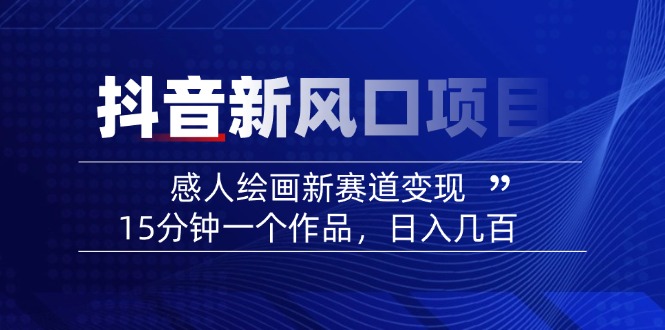 2025抖音新风口项目：感人绘画新赛道变现，15分钟一个作品，日入几百_酷乐网