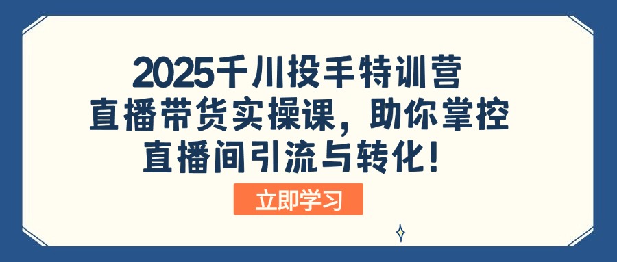 (14423期）2025千川投手特训营：直播带货实操课，助你掌控直播间引流与转化！-北少网创