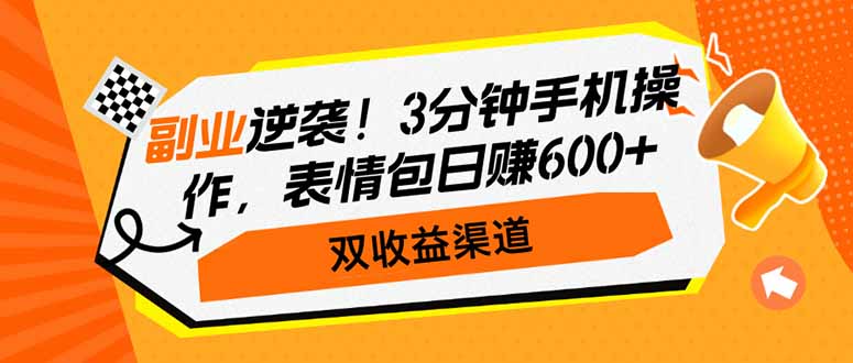 (14438期）副业逆袭！3分钟手机操作，表情包日赚600+，双收益渠道-北少网创