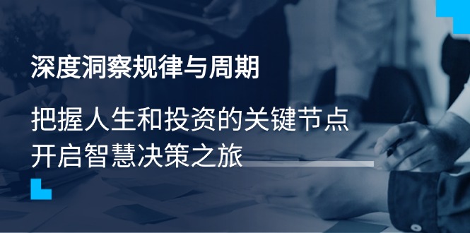 (14437期）深度洞察规律与周期，把握人生和投资的关键节点，开启智慧决策之旅-北少网创