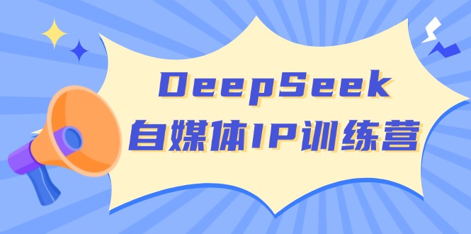 DeepSeek自媒体IP训练营，掌握四位定位法 长板变现模型 开启自媒体新篇章_酷乐网