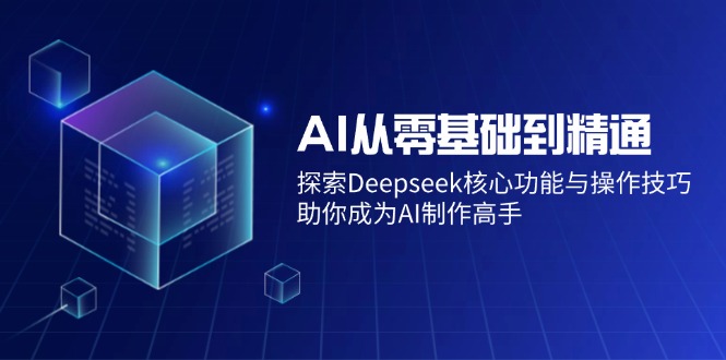 (14443期）AI从零基础到精通：探索Deepseek核心功能与操作技巧，助你成为AI制作高手-北少网创