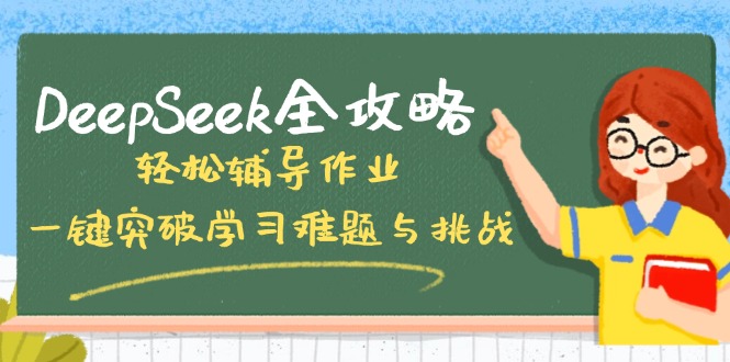 (14459期）DeepSeek全攻略，轻松辅导作业，一键突破学习难题与挑战！-北少网创