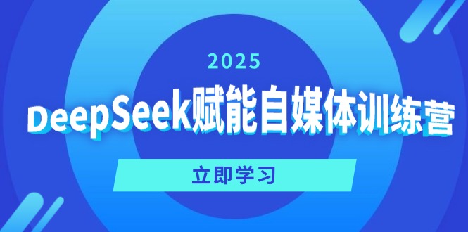 (14460期）DeepSeek赋能自媒体训练营，定位、变现、爆文全攻略！-北少网创