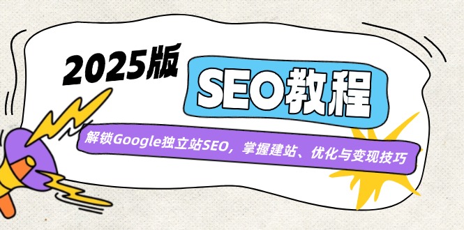 (14470期）2025版SEO教程：解锁Google独立站SEO，掌握建站、优化与变现技巧-北少网创