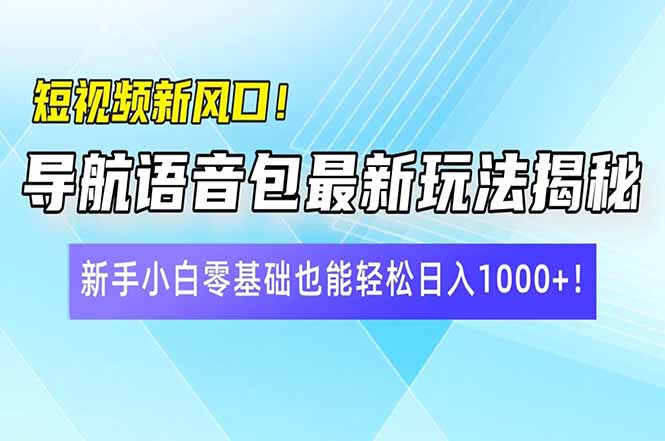 短视频新风口！导航语音包最新玩法揭秘，新手小白零基础也能轻松日入10…_酷乐网