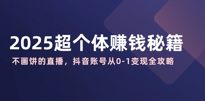 (14497期）2025超个体赚钱秘籍：不画饼的直播，抖音账号从0-1变现全攻略-北少网创