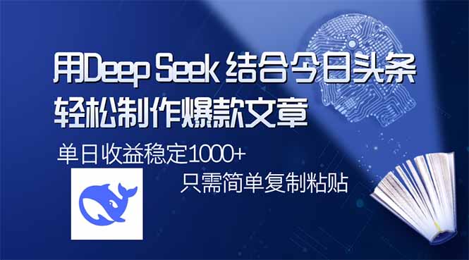 (14505期）用DeepSeek结合今日头条，轻松制作爆款文章，单日稳定1000+，只需简单...-北少网创