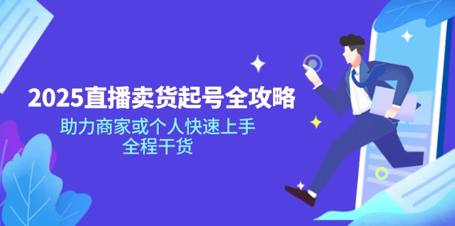 (14511期）2025直播卖货起号全攻略，助力商家或个人快速上手，全程干货-北少网创