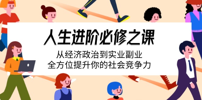 (14543期）人生进阶必修之课：从经济政治到实业副业，全方位提升你的社会竞争力-北少网创