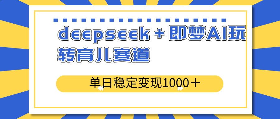 (14554期）deepseek＋即梦AI玩转育儿赛道，单日稳定变现1000＋育儿赛道-北少网创