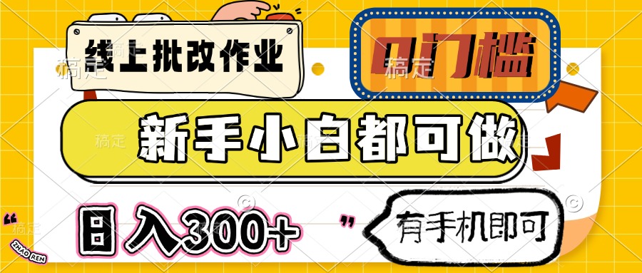 (14556期）线上批改作业 0门槛 新手小白都可做 日入300+ 有手机即可-北少网创