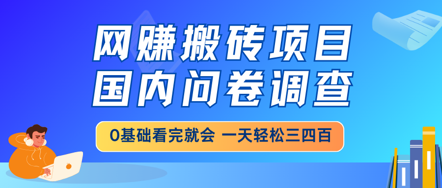 (14578期）网赚搬砖项目，国内问卷调查，0基础看完就会 一天轻松三四百，靠谱副业...-北少网创