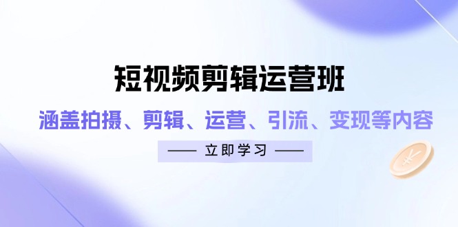 短视频剪辑运营班：涵盖拍摄、剪辑、运营、引流、变现等内容_酷乐网