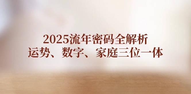 2025流年密码全解析，运势、数字、家庭三位一体_酷乐网