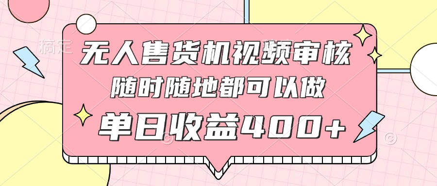 无人售货机视频审核，十秒钟一单，有手机就行，随时随地可做单日收益400+_酷乐网